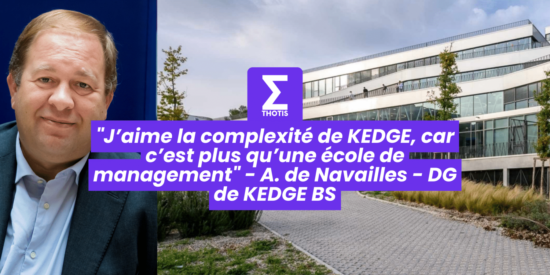J’aime la complexité de KEDGE, car c’est plus qu’une école de management – Alexandre de Navailles – DG de KEDGE BS J’aime la complexité de KEDGE, car c’est plus qu’une école de management Alexandre de Navailles DG de KEDGE BS