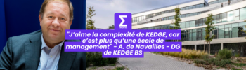 J’aime la complexité de KEDGE, car c’est plus qu’une école de management Alexandre de Navailles DG de KEDGE BS