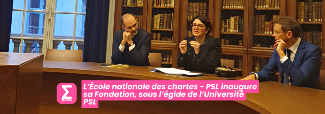 L’École nationale des chartes PSL inaugure sa Fondation, sous l’égide de l’Université PSL