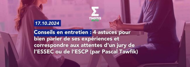 Les 4 astuces pour bien parler de ses expériences en entretien et correspondre aux attentes d'un jury de l’ESSEC et de l’ESCP