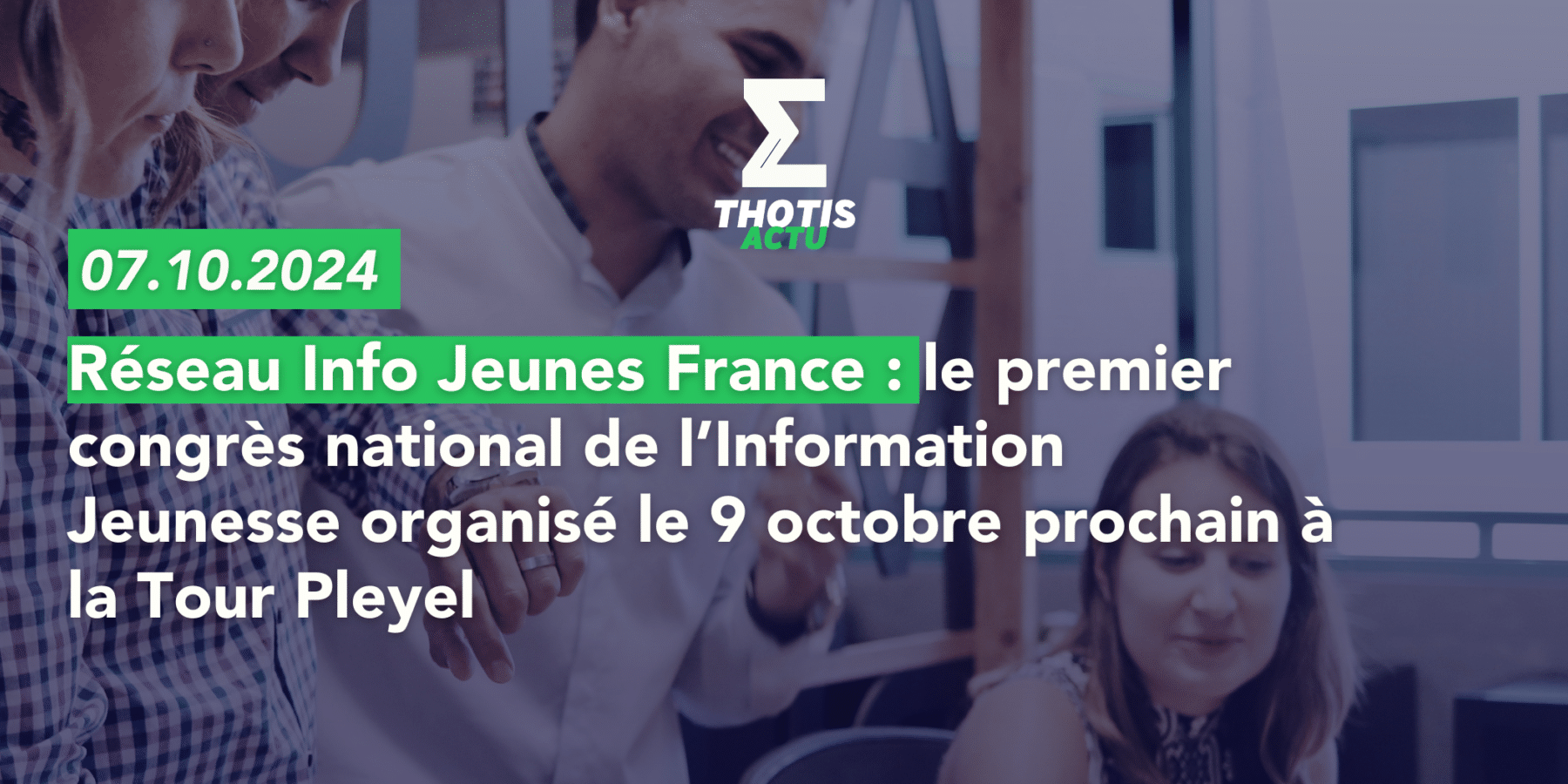 Réseau Info Jeunes France le premier congrès national de l’Information Jeunesse organisé le 9 octobre prochain à la Tour Pleyel Réseau Info Jeunes France le premier congrès national de l’Information Jeunesse organisé le 9 octobre prochain à la Tour Pleyel
