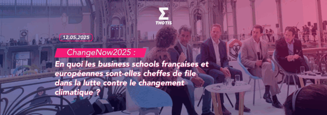 ChangeNow2025 en quoi les business schools françaises et européennes sont elles cheffes de file dans la lutte contre le changement climatique