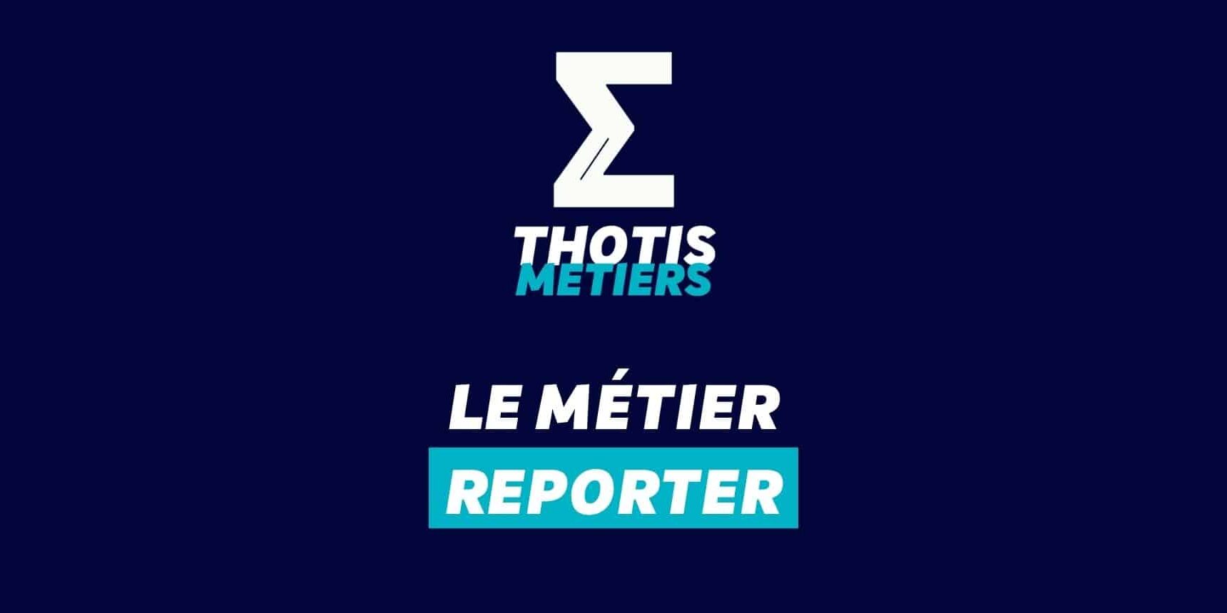 Thotis Métiers – Métier Reporter Thotis Métiers - Métier Reporter