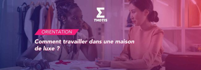 Comment travailler dans une maison de luxe ?